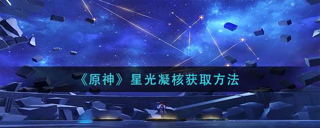 原神​星光凝核如何获取-危危岛​星光凝核获取位置一览