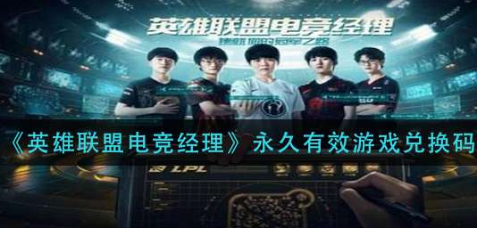 英雄联盟电竞经理兑换码是什么-最新兑换码全部分享