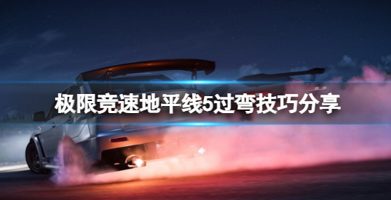 极限竞速地平线5过弯怎么过-手把手的教会你这些过弯技巧