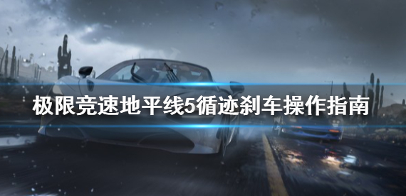 地平线5循迹刹车教程-这些技巧教会你使用循迹刹车