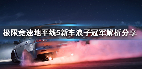 地平线5新车浪子冠军怎么样-新车浪子冠军详细解析