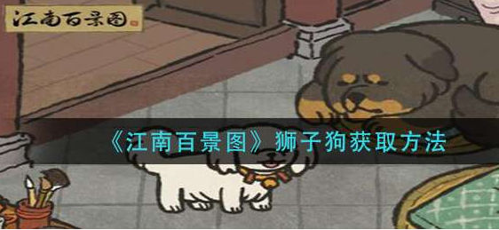 江南百景图狮子狗藏獒如何获取-狮子狗藏獒获取方法详解