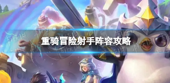 金铲铲之战重骑冒险射手玩法及阵容解析大全一览