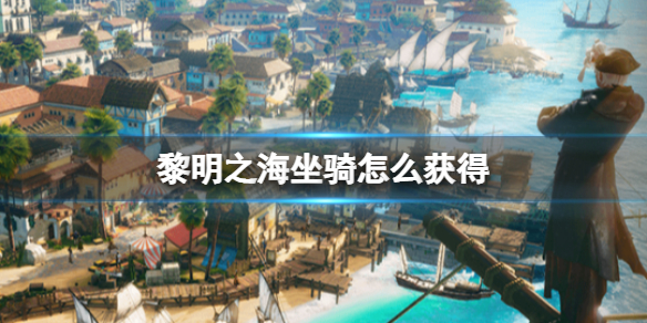 黎明之海坐骑怎么获得-稀有坐骑免费获取条件攻略大全