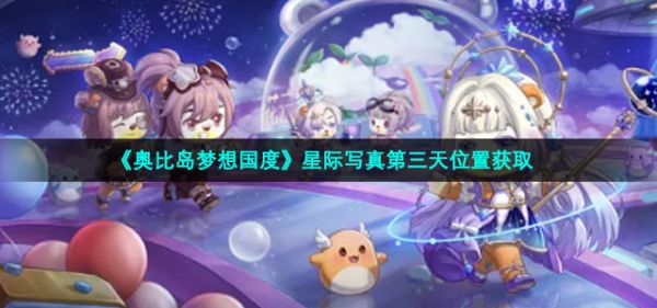 奥比岛星际写真收集-最新2022星际写真第三天获取位置