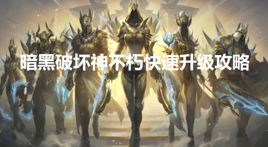 暗黑破坏神不朽怎么快速升级-快速升级攻略