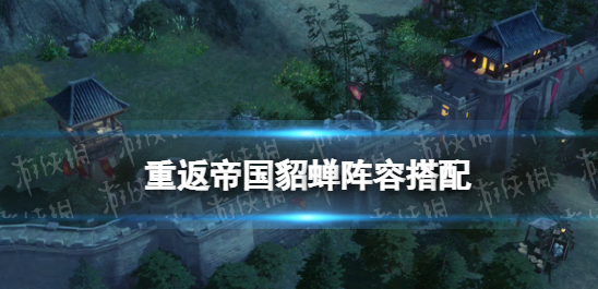 重返帝国貂蝉怎么玩-貂蝉分析及阵容推荐攻略一览