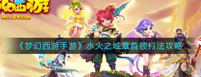 梦幻西游手游水火之域章首领阵容搭配及技能打法攻略介绍