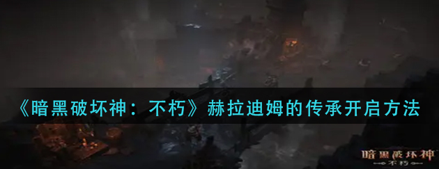 暗黑破坏神不朽赫拉迪姆的传承怎么开启-传承开启方法解析
