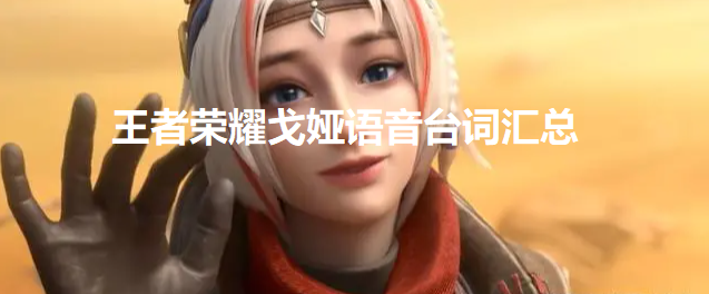 王者荣耀戈娅语音台词有哪些-戈娅语音台词汇总