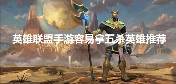 英雄联盟手游哪个英雄容易拿五杀-容易拿五杀英雄推荐