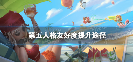 第五人格友好度提升机制-友好度提升途径及系统介绍