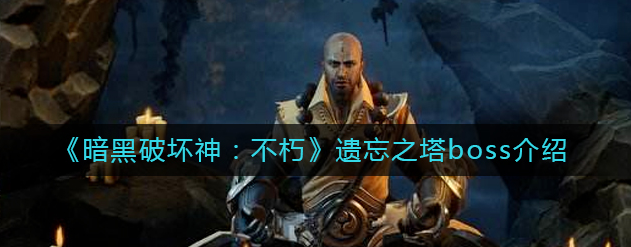 暗黑破坏神不朽遗忘之塔boss怎么样-遗忘之塔boss具体分析