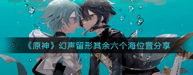 原神幻声留形其余六个海螺在哪里-海螺具体位置详解