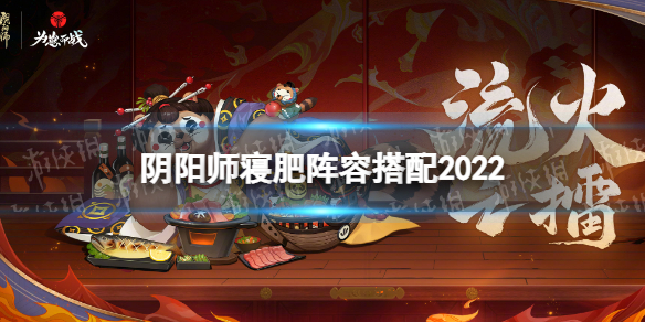 阴阳师寝肥阵容怎么搭配-寝肥阵容搭配2022