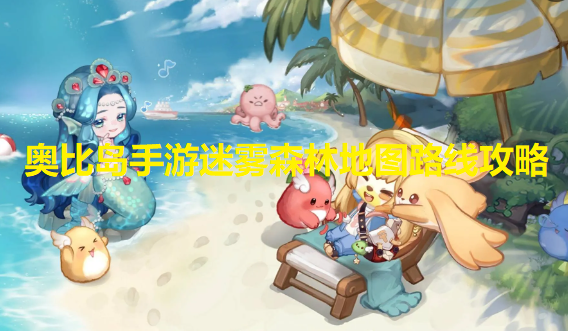 奥比岛手游迷雾深林地图怎么走-迷雾森林地图路线攻略
