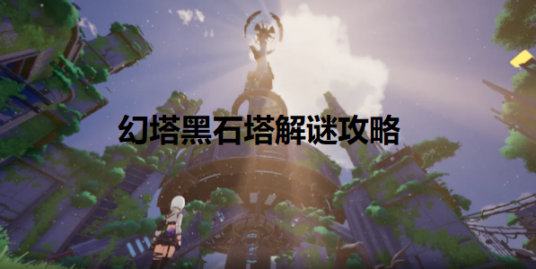 幻塔黑石塔怎么进-黑石塔解谜攻略