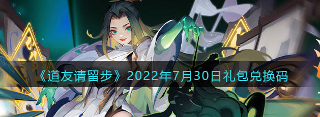 道友请留步2022年7月30日礼包兑换码分享及兑换方法介绍