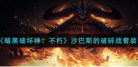 暗黑破坏神不朽沙巴斯的破碎战套装怎么获得-获取途径详解