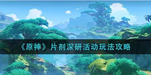 原神片剂深研活动怎么玩-3.0片剂深研活动玩法规则详解