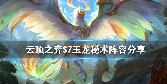 云顶之弈S7玉龙秘术阵容怎么搭配-S7玉龙秘术阵容