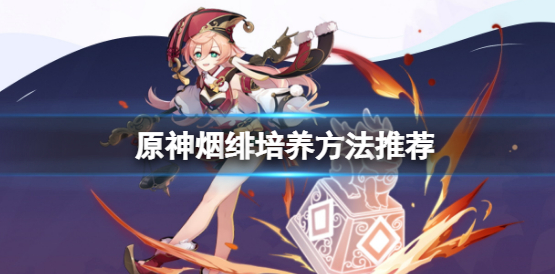 原神烟绯怎么培养比较好-烟绯培养方法推荐一览
