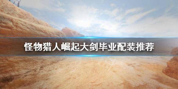 怪物猎人崛起大剑毕业配装推荐-2022大剑毕业配装攻略