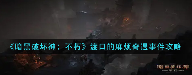 暗黑破坏神不朽渡口的麻烦怎么玩-渡口的麻烦游戏攻略