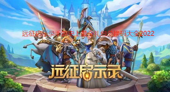 远征启示录手游礼包码大全-史上最全礼包兑换码大全2022