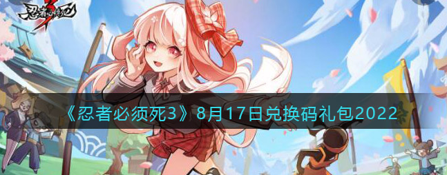 忍者必须死3最新8月17兑换码有哪些-2022兑换码汇总