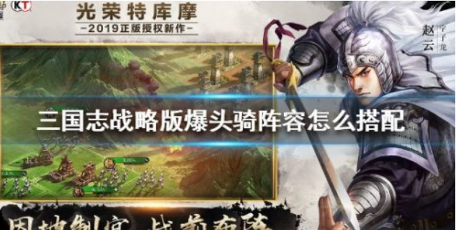 三国志战略版爆头骑阵容搭配-爆头骑阵容搭配最新详情一览