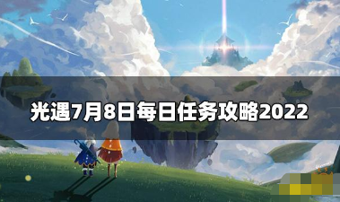 光遇今日每日任务7月8-2022详解最新每日任务攻略