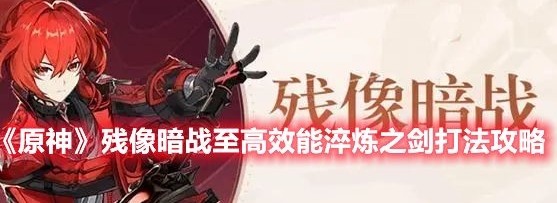 原神残像暗战至高效能淬炼之剑通关技巧及配队攻略