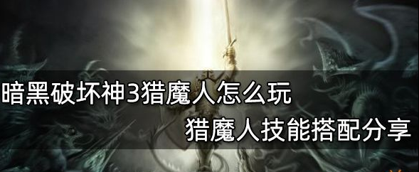 暗黑破坏神3猎魔人怎么玩-猎魔人技能装备介绍