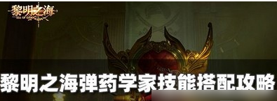 黎明之海弹药学家技能怎么搭配-弹药学家技能搭配攻略