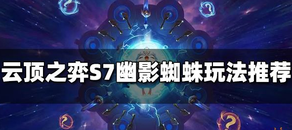 云顶之弈s7上分阵容推荐-S7最佳上分幽影蜘蛛阵容解析