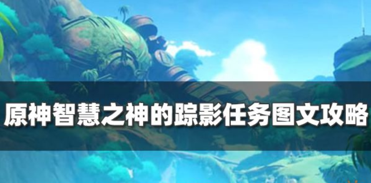 原神智慧之神的踪影任务怎么玩-智慧之神的踪影完成方法