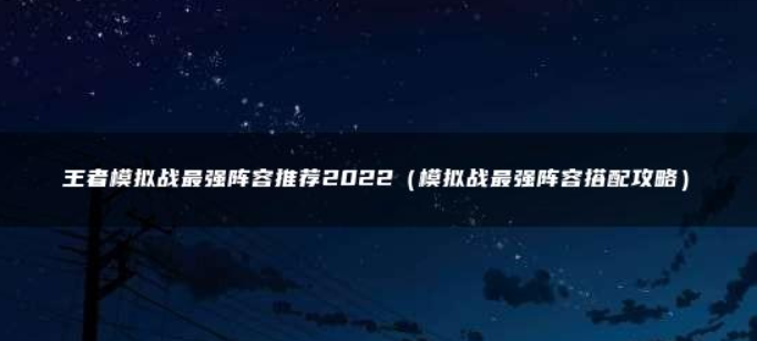 王者模拟战有哪些阵容推荐-2022最强阵容搭配推荐