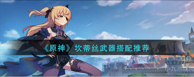 原神坎蒂丝武器如何搭配-坎蒂丝武器最佳搭配推荐