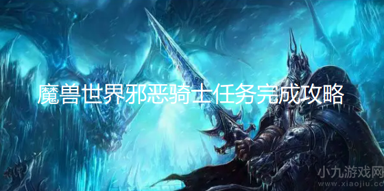 魔兽世界邪恶骑士任务怎么做-邪恶骑士任务全流程攻略