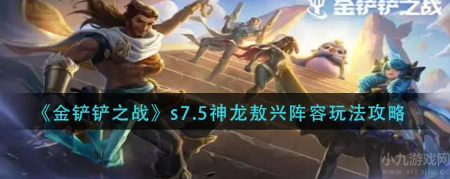金铲铲之战s7.5神龙熬兴怎么玩-阵容搭配及玩法思路