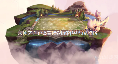 云顶之弈s7.5纳尔主c怎么玩-s7.5冒险纳尔阵容搭配攻略