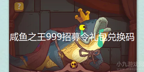 咸鱼之王999招募令如何获得-999招募令礼包兑换码分享