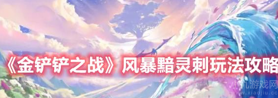 金铲铲之战s7.5风暴黯灵刺攻略-阵容运营思路介绍