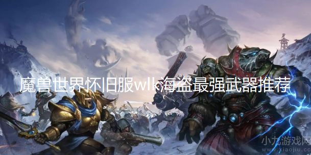 魔兽世界怀盗贼武器怎么选择-wlk海盗最强武器推荐