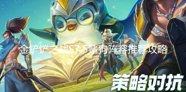 金铲铲之战S7.5赌狗阵容有哪些-分享四套最强赌狗阵容