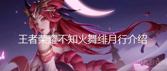 王者荣耀不知火舞绯月行多少钱-绯月行售价及上线时间