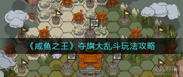咸鱼之王夺旗大乱斗怎么玩-夺旗大乱斗规则及玩法技巧