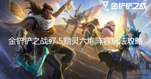 金铲铲之战s7.5黯灵六炮怎么玩-黯灵六炮阵容玩法攻略