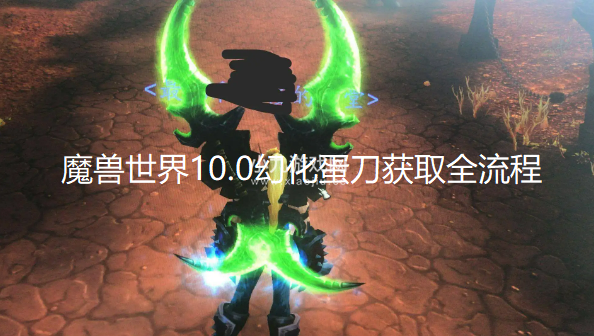 魔兽世界10.0幻化蛋刀怎么获得-蛋刀获取位置及孵化条件